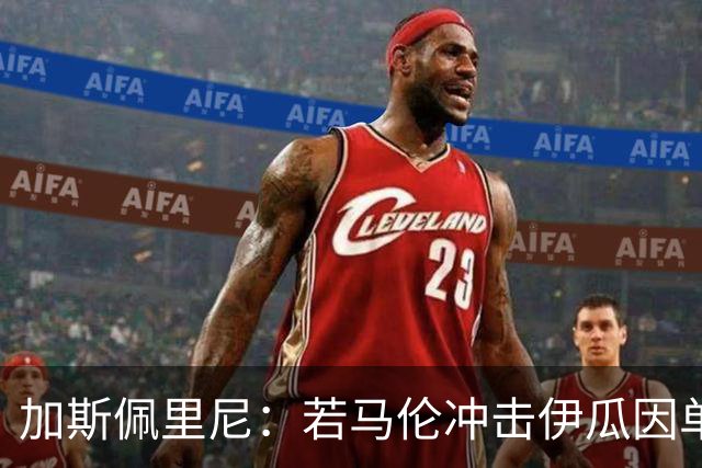 加斯佩里尼：若马伦冲击伊瓜因单赛季36球纪录，我一点也不会惊讶