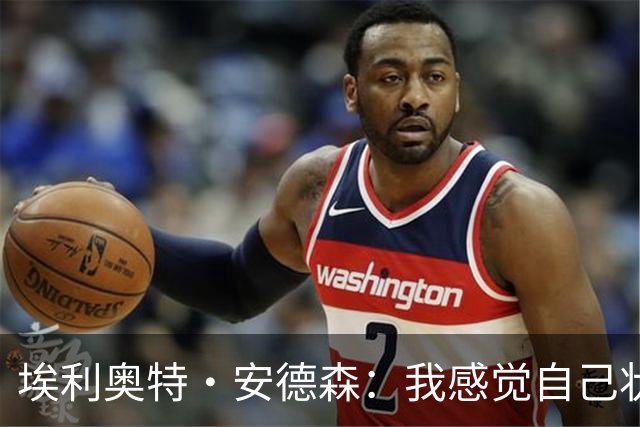 埃利奥特·安德森：我感觉自己状态在变好 谢尔基等队友天赋异禀