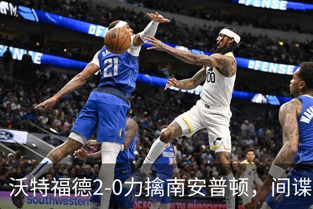沃特福德2-0力擒南安普顿，间谍门主角遭全场狂嘘