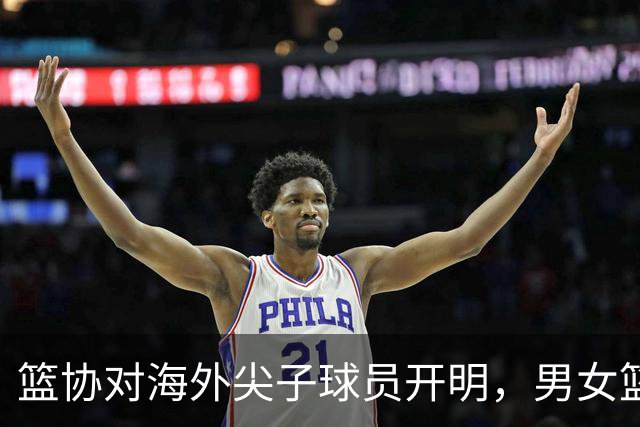 篮协对海外尖子球员开明，男女篮政策一致